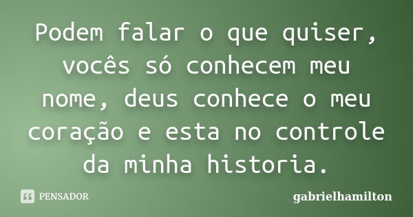 Podem falar o que quiser, vocês só conhecem meu nome, deus conhece o meu coração e esta no controle da minha historia.... Frase de gabrielhamilton.