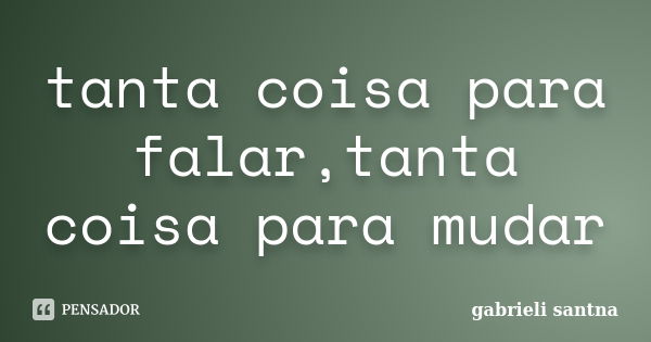 tanta coisa para falar,tanta coisa para mudar... Frase de gabrieli santna.