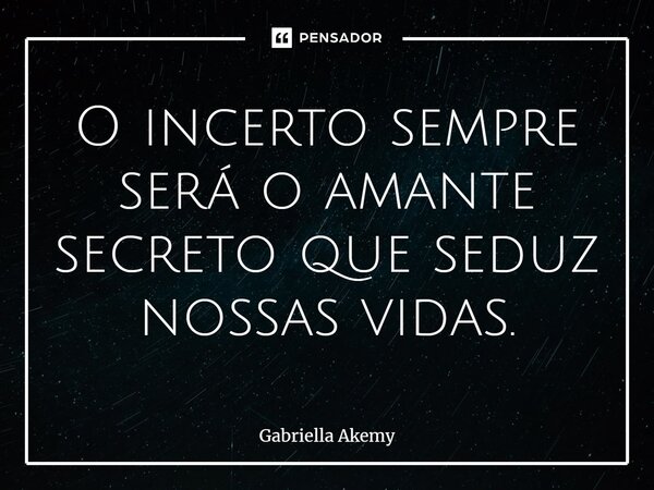 ⁠O incerto sempre será o amante secreto que seduz nossas vidas.... Frase de Gabriella Akemy.
