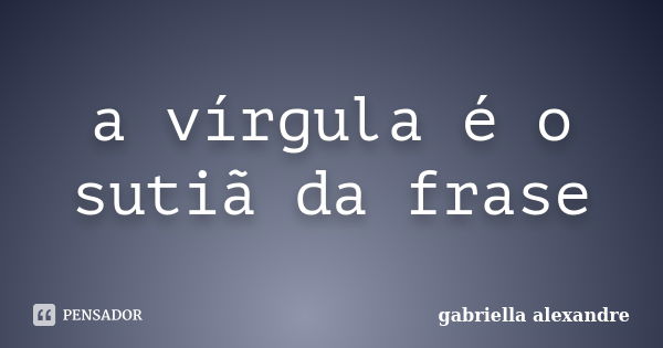 a vírgula é o sutiã da frase... Frase de gabriella alexandre.