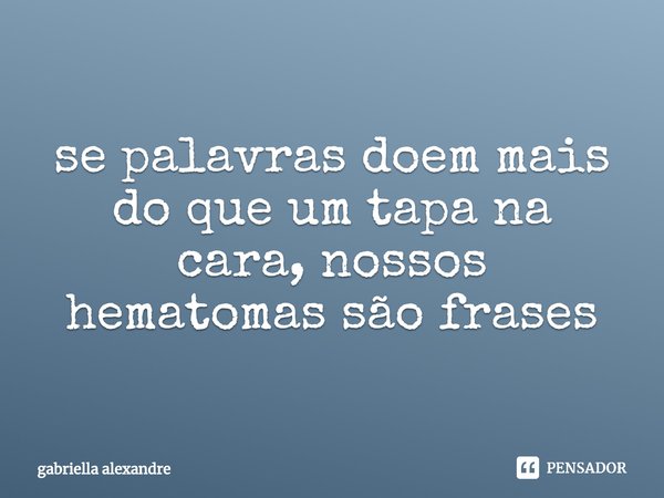 ⁠se palavras doem mais do que um tapa na cara, nossos hematomas são frases... Frase de gabriella alexandre.