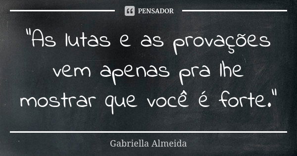 "As lutas e as provações vem apenas pra lhe mostrar que você é forte."... Frase de Gabriella Almeida.