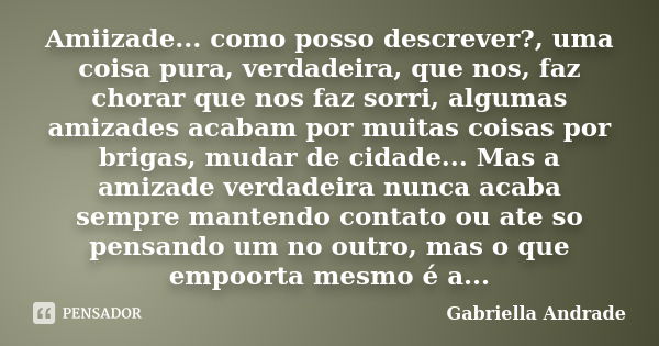 Amiizade... como posso descrever?, uma coisa pura, verdadeira, que nos, faz chorar que nos faz sorri, algumas amizades acabam por muitas coisas por brigas, muda... Frase de gabriella andrade.