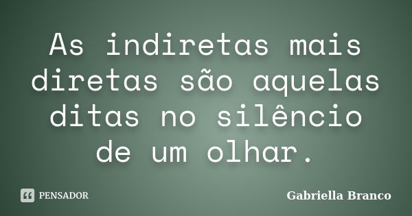 As indiretas mais diretas são aquelas ditas no silêncio de um olhar.... Frase de Gabriella Branco.