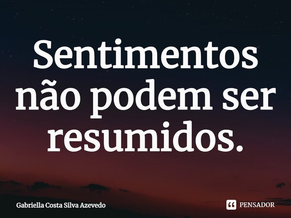 ⁠Sentimentos não podem ser resumidos.... Frase de Gabriella Costa Silva Azevedo.