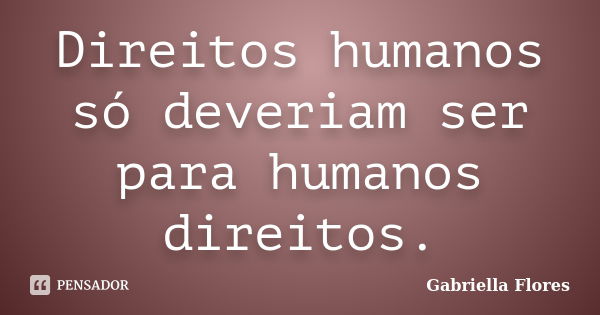 Direitos humanos só deveriam ser para humanos direitos.... Frase de Gabriella Flores.