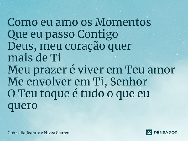 ⁠Como eu amo os Momentos Que eu passo Contigo Deus, meu coração quer mais de Ti Meu prazer é viver em Teu amor Me envolver em Ti, Senhor O Teu toque é tudo o qu... Frase de Gabriella Jeanne e Nívea Soares.