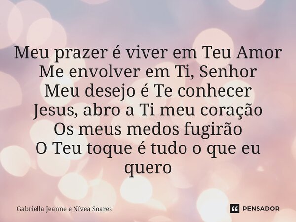 ⁠Meu prazer é viver em Teu Amor Me envolver em Ti, Senhor Meu desejo é Te conhecer Jesus, abro a Ti meu coração Os meus medos fugirão O Teu toque é tudo o que e... Frase de Gabriella Jeanne e Nívea Soares.