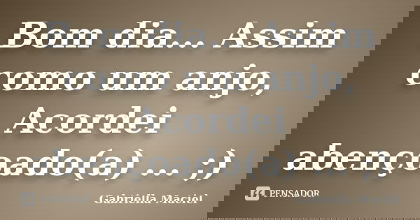 Bom dia... Assim como um anjo, Acordei abençoado(a) ... ;)... Frase de Gabriella Maciel.
