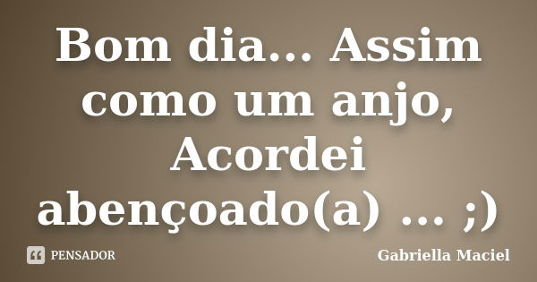 Bom dia... Assim como um anjo, Acordei abençoado(a) ... ;)... Frase de Gabriella Maciel.