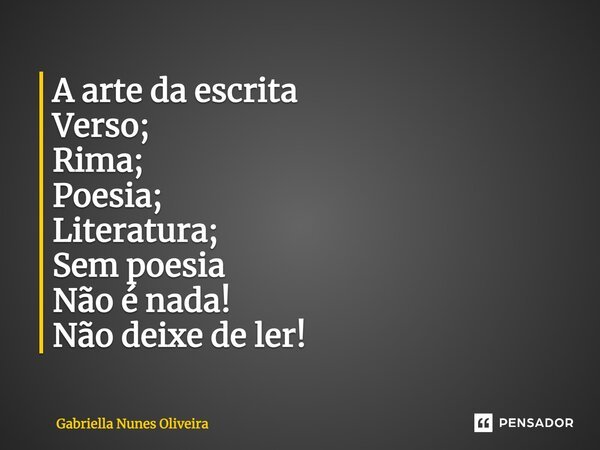 A arte da escrita Verso; Rima; Poesia; Literatura; Sem poesia Não é nada! Não deixe de ler!... Frase de Gabriella Nunes Oliveira.