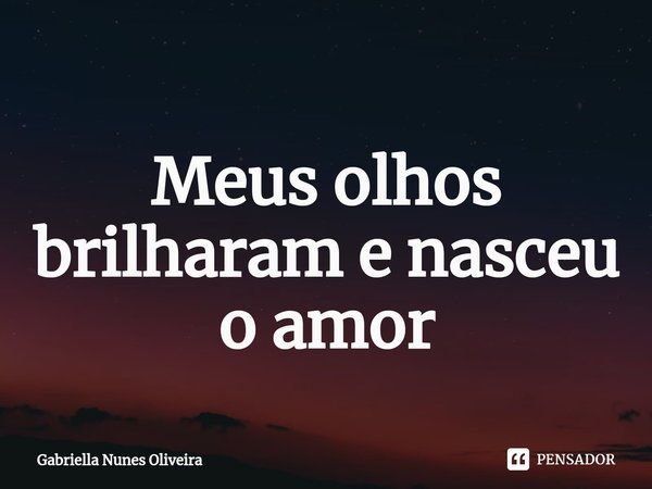 ⁠
Meus olhos brilharam e nasceu o amor... Frase de Gabriella Nunes Oliveira.