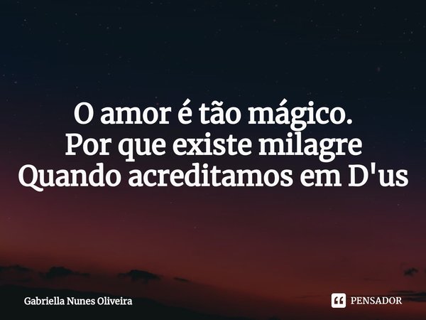 O amor é tão mágico.
Por que existe milagre
Quando acreditamos em D'us... Frase de Gabriella Nunes Oliveira.