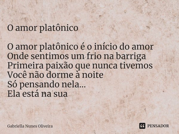 ⁠O amor platônico O amor platônico é o início do amor
Onde sentimos um frio na barriga
Primeira paixão que nunca tivemos
Você não dorme à noite
Só pensando nela... Frase de Gabriella Nunes Oliveira.