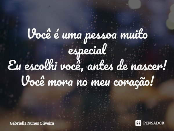 ⁠Você é uma pessoa muito especial
Eu escolhi você, antes de nascer!
Você mora no meu coração!... Frase de Gabriella Nunes Oliveira.