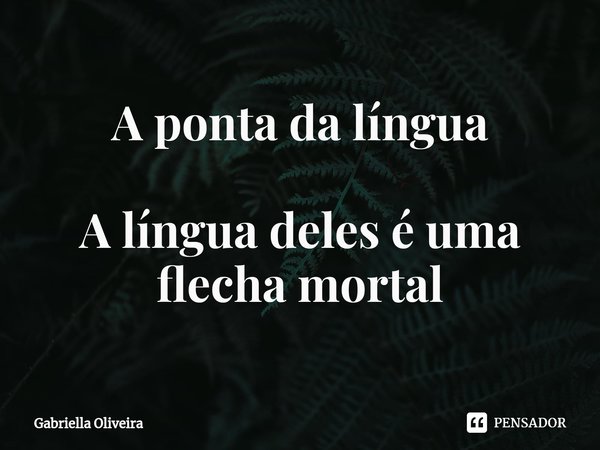 ⁠A ponta da língua A língua deles é uma flecha mortal... Frase de Gabriella Oliveira.