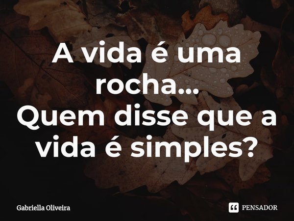 ⁠A vida é uma rocha...
Quem disse que a vida é simples?... Frase de Gabriella Oliveira.