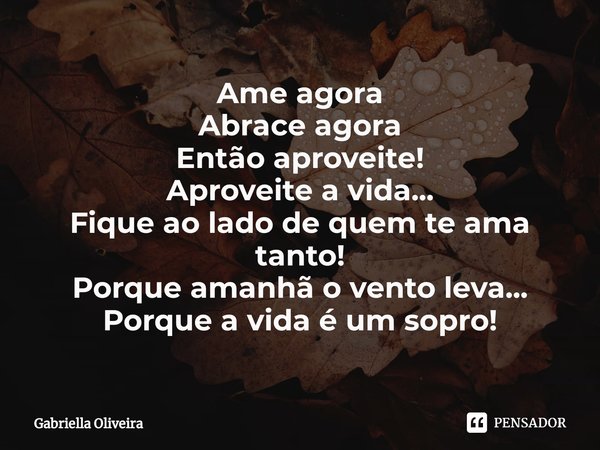 ⁠Ame agora
Abrace agora
Então aproveite!
Aproveite a vida...
Fique ao lado de quem te ama tanto!
Porque amanhã o vento leva...
Porque a vida é um sopro!... Frase de Gabriella Oliveira.