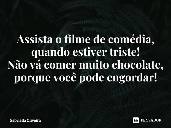 ⁠Assista o filme de comédia, quando estiver triste!
Não vá comer muito chocolate, porque você pode engordar!... Frase de Gabriella Oliveira.