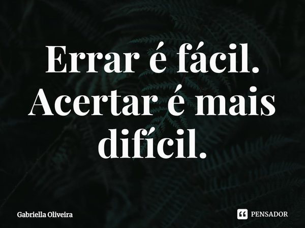 ⁠Errar é fácil.
Acertar é mais difícil.... Frase de Gabriella Oliveira.