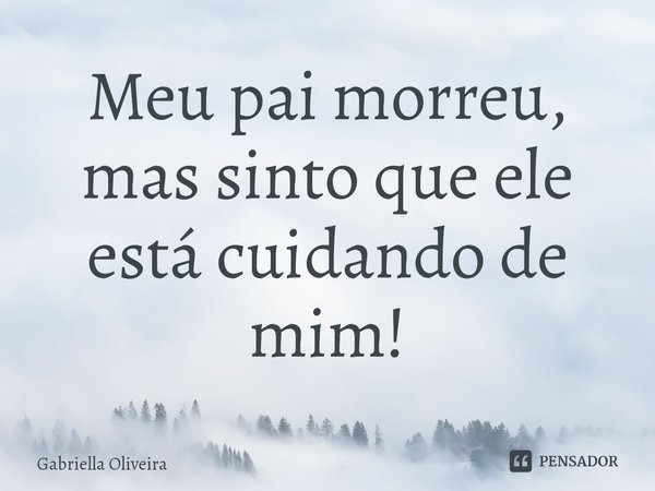 ⁠Meu pai morreu, mas sinto que ele está cuidando de mim!... Frase de Gabriella Oliveira.