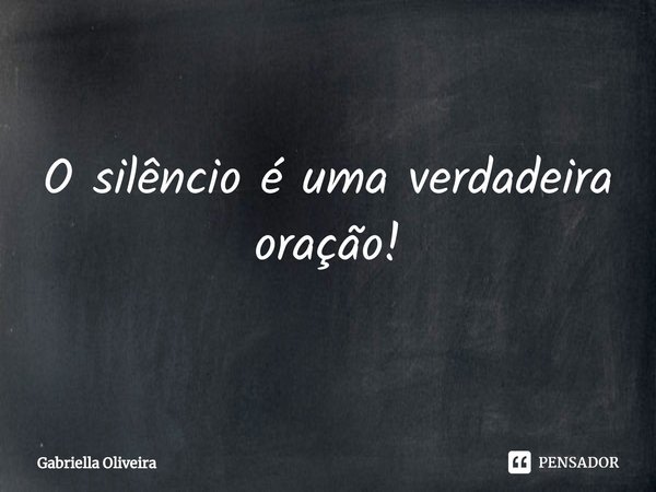 ⁠O silêncio é uma verdadeira oração!... Frase de Gabriella Oliveira.
