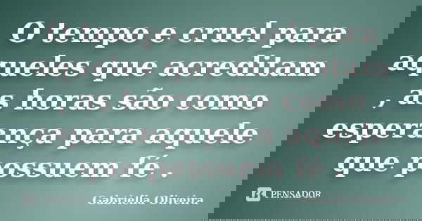 O tempo e cruel para aqueles que acreditam , as horas são como esperança para aquele que possuem fé .... Frase de Gabriella Oliveira.