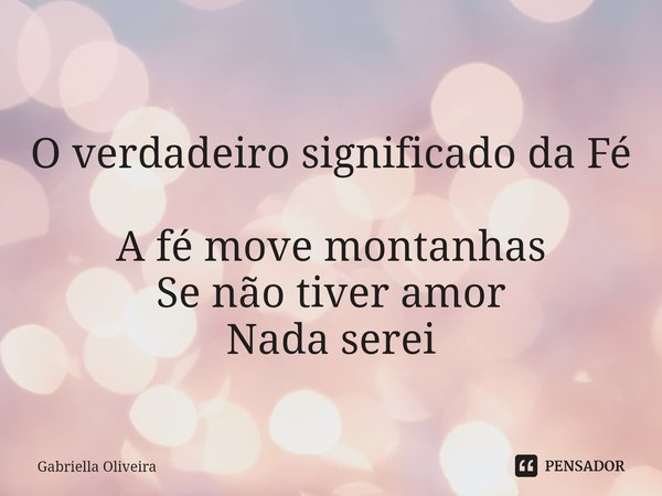 ⁠O verdadeiro significado da Fé A fé move montanhas
Se não tiver amor
Nada serei... Frase de Gabriella Oliveira.