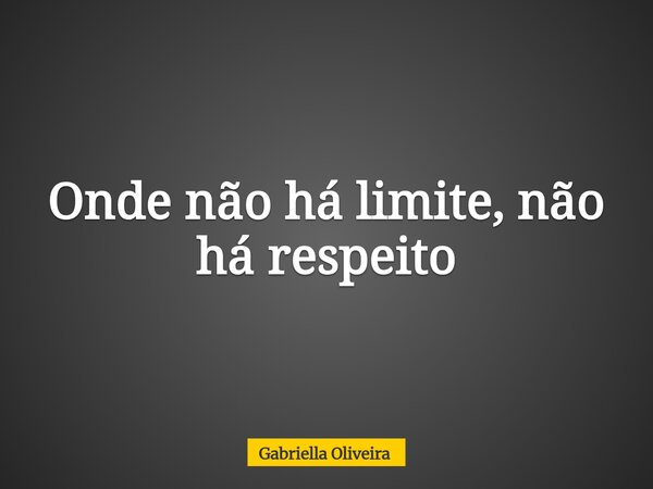 Onde não há limite, não há respeito... Frase de Gabriella Oliveira.