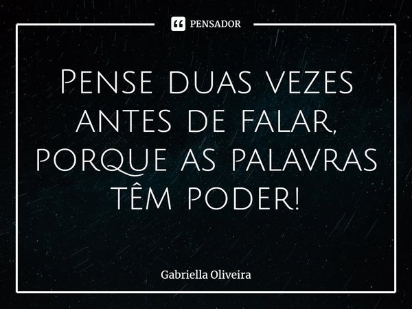 ⁠Pense duas vezes antes de falar, porque as palavras têm poder!... Frase de Gabriella Oliveira.
