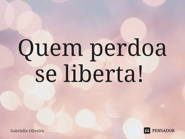 Quem perdoa se liberta! ⁠... Frase de Gabriella Oliveira.
