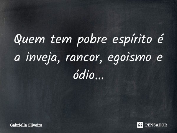 Quem tem pobre espírito é a inveja, rancor, egoismo e ódio...... Frase de Gabriella Oliveira.