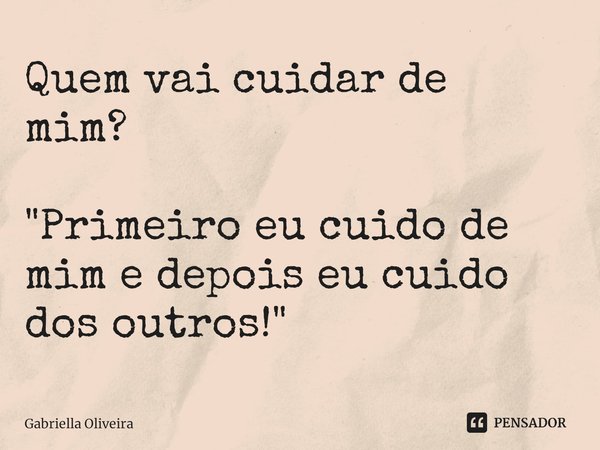 ⁠Quem vai cuidar de mim? "Primeiro eu cuido de mim e depois eu cuido dos outros!"... Frase de Gabriella Oliveira.
