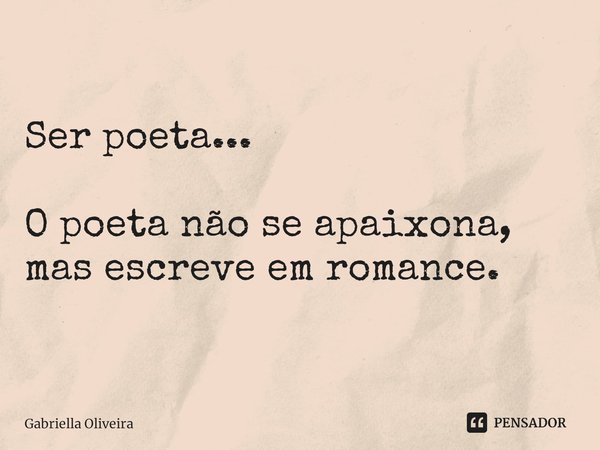 ⁠Ser poeta... O poeta não se apaixona, mas escreve em romance.... Frase de Gabriella Oliveira.
