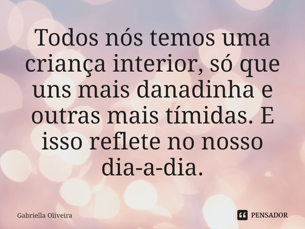 ⁠Todos nós temos uma criança interior, só que uns mais danadinha e outras mais tímidas. E isso reflete no nosso dia-a-dia.... Frase de Gabriella Oliveira.