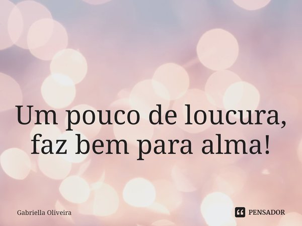 ⁠ Um pouco de loucura, faz bem para alma!... Frase de Gabriella Oliveira.