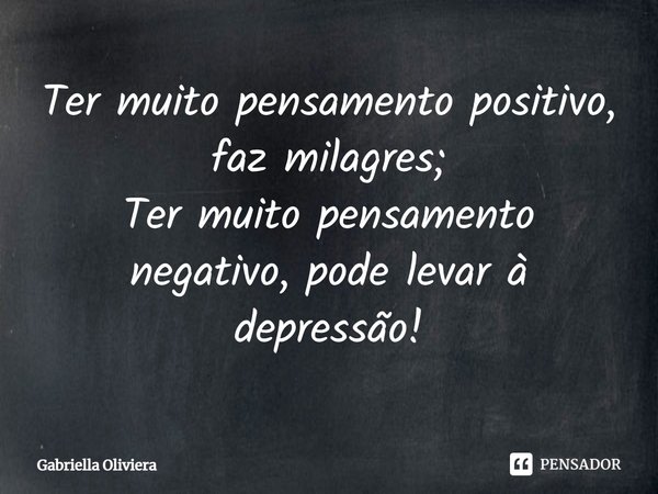 ⁠Ter muito pensamento positivo, faz milagres;
Ter muito pensamento negativo, pode levar à depressão!... Frase de Gabriella Oliviera.