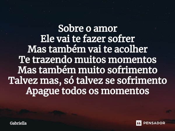 ⁠Sobre o amor Ele vai te fazer sofrer Mas também vai te acolher Te trazendo muitos momentos Mas também muito sofrimento Talvez mas, só talvez se sofrimento Apag... Frase de gabriella.
