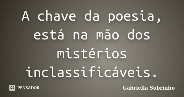 A chave da poesia, está na mão dos mistérios inclassificáveis.... Frase de Gabriella Sobrinho.
