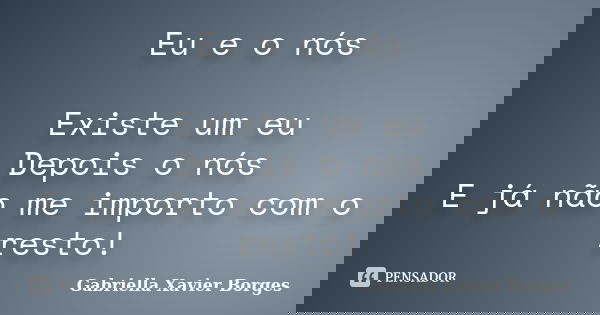 Eu e o nós Existe um eu Depois o nós E já não me importo com o resto!... Frase de Gabriella Xavier Borges.