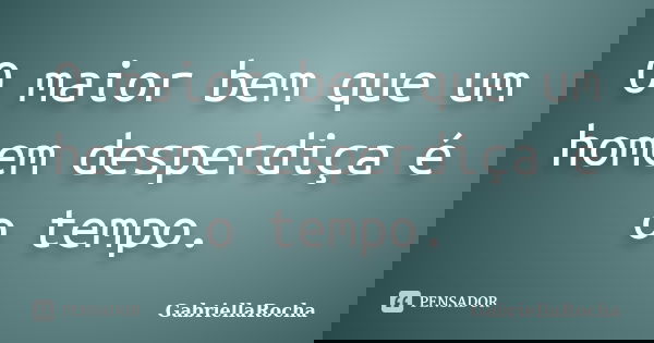 O maior bem que um homem desperdiça é o tempo.... Frase de GabriellaRocha.