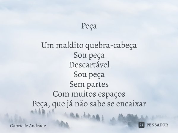 ⁠Peça Um maldito quebra-cabeça
Sou peça
Descartável
Sou peça
Sem partes
Com muitos espaços
Peça, que já não sabe se encaixar... Frase de Gabrielle Andrade.