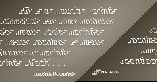 Eu amo muito minha familia eu amo minhas tias meus tios minhas primas meus primos e meus amigooos e minha cachorrinha Sofi....... Frase de Gabrielle Cabrini.