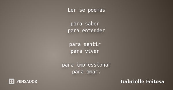 Ler-se poemas para saber para entender para sentir para viver para impressionar para amar.... Frase de Gabrielle Feitosa.