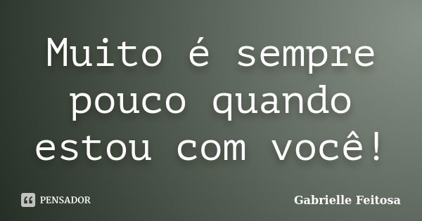 Muito é sempre pouco quando estou com você!... Frase de Gabrielle Feitosa.