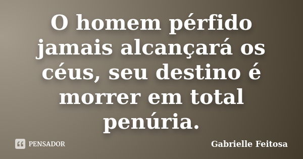 O homem pérfido jamais alcançará os céus, seu destino é morrer em total penúria.... Frase de Gabrielle Feitosa.