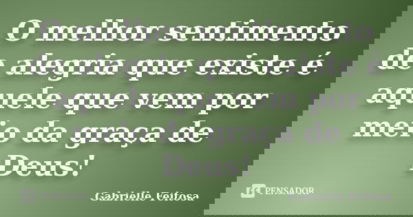 O melhor sentimento de alegria que existe é aquele que vem por meio da graça de Deus!... Frase de Gabrielle Feitosa.