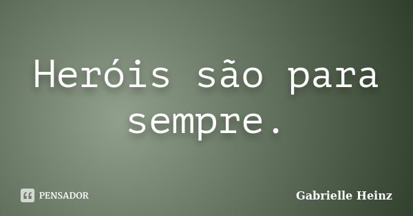 Heróis são para sempre.... Frase de Gabrielle Heinz.