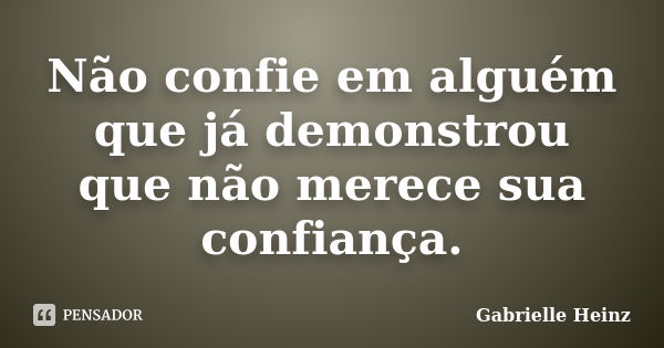 Não confie em alguém que já demonstrou que não merece sua confiança.... Frase de Gabrielle Heinz.