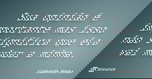 Sua opinião é importante mas isso não significa que ela vai mudar a minha.... Frase de Gabrielle Heinz.